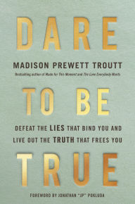 Title: Dare to Be True: Defeat the Lies That Bind You and Live Out the Truth That Frees You, Author: Madison Prewett Troutt