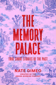 Title: The Memory Palace: True Short Stories of the Past, Author: Nate DiMeo