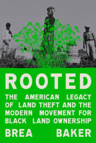 Title: Rooted: The American Legacy of Land Theft and the Modern Movement for Black Land Ownership, Author: Brea Baker