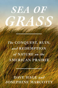 Title: Sea of Grass: The Conquest, Ruin, and Redemption of Nature on the American Prairie, Author: Dave Hage