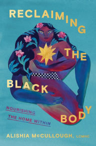 Title: Reclaiming the Black Body: Nourishing the Home Within, Author: Alishia McCullough