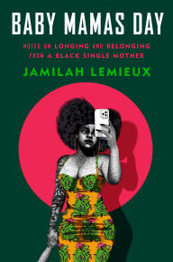 Title: Baby Mamas Day: Notes on Longing and Belonging from a Black Single Mother, Author: Jamilah Lemieux