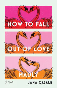 Title: How to Fall Out of Love Madly: A Novel, Author: Jana Casale