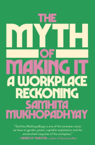 Download ebooks in pdf free The Myth of Making It: A Workplace Reckoning (English literature) by Samhita Mukhopadhyay 9780593448090