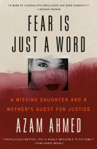 Title: Fear Is Just a Word: A Missing Daughter, a Violent Cartel, and a Mother's Quest for Vengeance, Author: Azam Ahmed