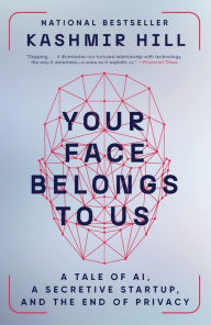Title: Your Face Belongs to Us: A Tale of AI, a Secretive Startup, and the End of Privacy, Author: Kashmir Hill