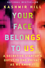 Title: Your Face Belongs to Us: A Tale of AI, a Secretive Startup, and the End of Privacy, Author: Kashmir Hill