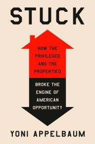 Title: Stuck: How the Privileged and the Propertied Broke the Engine of American Opportunity, Author: Yoni Appelbaum