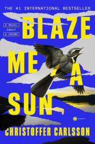 Title: Blaze Me a Sun: A Novel About a Crime, Author: Christoffer Carlsson