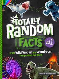 Title: Totally Random Facts Volume 1: 3,128 Wild, Wacky, and Wondrous Things About the World, Author: Melina Gerosa Bellows