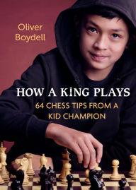 Title: How a King Plays: 64 Chess Tips from a Kid Champion, Author: Oliver Boydell