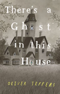 Title: There's a Ghost in This House, Author: Oliver Jeffers