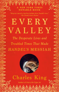 Every Valley: The Desperate Lives and Troubled Times That Made Handel's Messiah