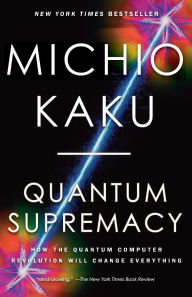 Title: Quantum Supremacy: How the Quantum Computer Revolution Will Change Everything, Author: Michio Kaku