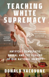 Title: Teaching White Supremacy: America's Democratic Ordeal and the Forging of Our National Identity, Author: Donald Yacovone