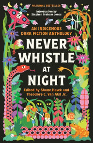 Title: Never Whistle at Night: An Indigenous Dark Fiction Anthology, Author: Shane Hawk