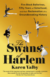 Title: The Swans of Harlem: Five Black Ballerinas, Fifty Years of Sisterhood, and Their Reclamation of a Groundbreaking History, Author: Karen Valby