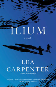 Title: Ilium: A Novel, Author: Lea Carpenter