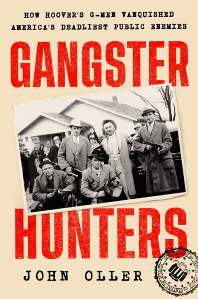 Gangster Hunters: How Hoover's G-Men Vanquished America's Deadliest Public Enemies