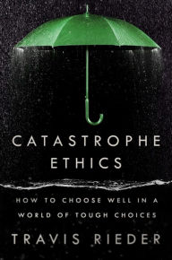 Ebooks full download Catastrophe Ethics: How to Choose Well in a World of Tough Choices (English literature)