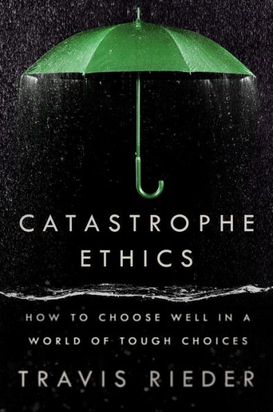 Catastrophe Ethics: How to Choose Well a World of Tough Choices