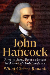 Title: John Hancock: First to Sign, First to Invest in America's Independence, Author: Willard Sterne Randall