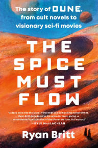 Title: The Spice Must Flow: The Story of Dune, from Cult Novels to Visionary Sci-Fi Movies, Author: Ryan Britt