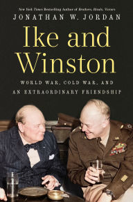 Title: Ike and Winston: World War, Cold War, and an Extraordinary Friendship, Author: Jonathan W. Jordan