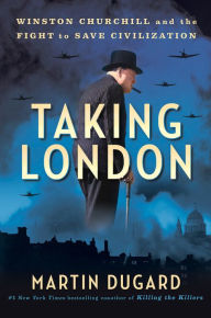 Title: Taking London: Winston Churchill and the Fight to Save Civilization, Author: Martin Dugard