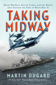 Title: Taking Midway: Naval Warfare, Secret Codes, and the Battle that Turned the Tide of World War II, Author: Martin Dugard