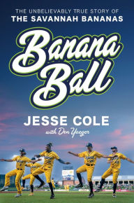 Title: Banana Ball: The Unbelievably True Story of the Savannah Bananas, Author: Jesse Cole