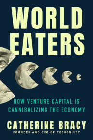 Title: World Eaters: How Venture Capital is Cannibalizing the Economy, Author: Catherine Bracy
