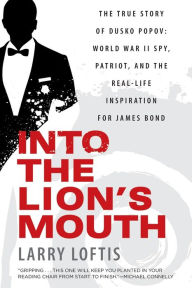 Title: Into the Lion's Mouth: The True Story of Dusko Popov: World War II Spy, Patriot, and the Real-Life Inspiration for James Bond, Author: Larry Loftis