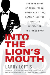 Title: Into the Lion's Mouth: The True Story of Dusko Popov: World War II Spy, Patriot, and the Real-Life Inspiration for James Bond, Author: Larry Loftis