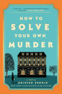 How to Solve Your Own Murder: A Novel