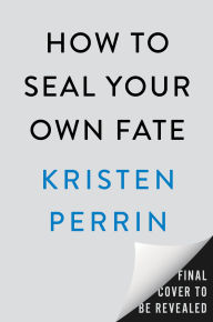 Title: How to Seal Your Own Fate: A Novel, Author: Kristen Perrin