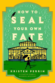 Title: How to Seal Your Own Fate: A Novel, Author: Kristen Perrin