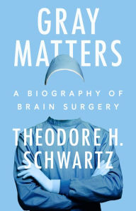 Title: Gray Matters: A Biography of Brain Surgery, Author: Theodore H. Schwartz