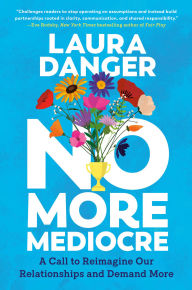 Title: No More Mediocre: A Call to Reimagine Our Relationships and Demand More, Author: Laura Danger