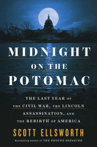 Title: Midnight on the Potomac: The Last Year of the Civil War, the Lincoln Assassination, and the Rebirth of America, Author: Scott Ellsworth