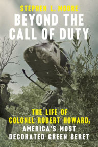 Free ebooks free pdf download Beyond the Call of Duty: The Life of Colonel Robert Howard, America's Most Decorated Green Beret 9780593475843 by Stephen L. Moore iBook