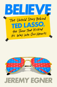 Search books free download Believe: The Untold Story Behind Ted Lasso, the Show That Kicked Its Way into Our Hearts by Jeremy Egner in English ePub