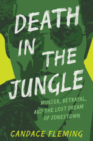 Title: Death in the Jungle: Murder, Betrayal, and the Lost Dream of Jonestown, Author: Candace Fleming