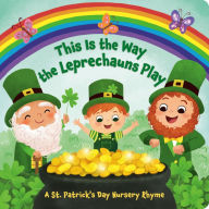 Download full books from google books free This Is the Way the Leprechauns Play: A St. Patrick's Day Nursery Rhyme by  ePub