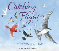 Title: Catching Flight: Soaring on the Wings of Birds, Author: Rebekah Lowell