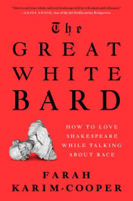 Download ebooks pdf free The Great White Bard: How to Love Shakespeare While Talking About Race by Farah Karim-Cooper, Farah Karim-Cooper (English literature) 9780593489376 RTF iBook ePub