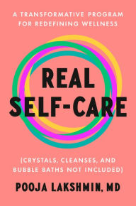 Title: Real Self-Care: A Transformative Program for Redefining Wellness (Crystals, Cleanses, and Bubble Baths Not Included), Author: Pooja Lakshmin MD