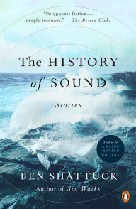 Title: The History of Sound: Stories, Author: Ben Shattuck