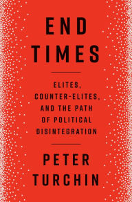 Title: End Times: Elites, Counter-Elites, and the Path of Political Disintegration, Author: Peter Turchin