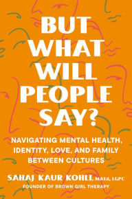 Mobi ebook downloads But What Will People Say?: Navigating Mental Health, Identity, Love, and Family Between Cultures  English version by Sahaj Kaur Kohli MAEd, LGPC